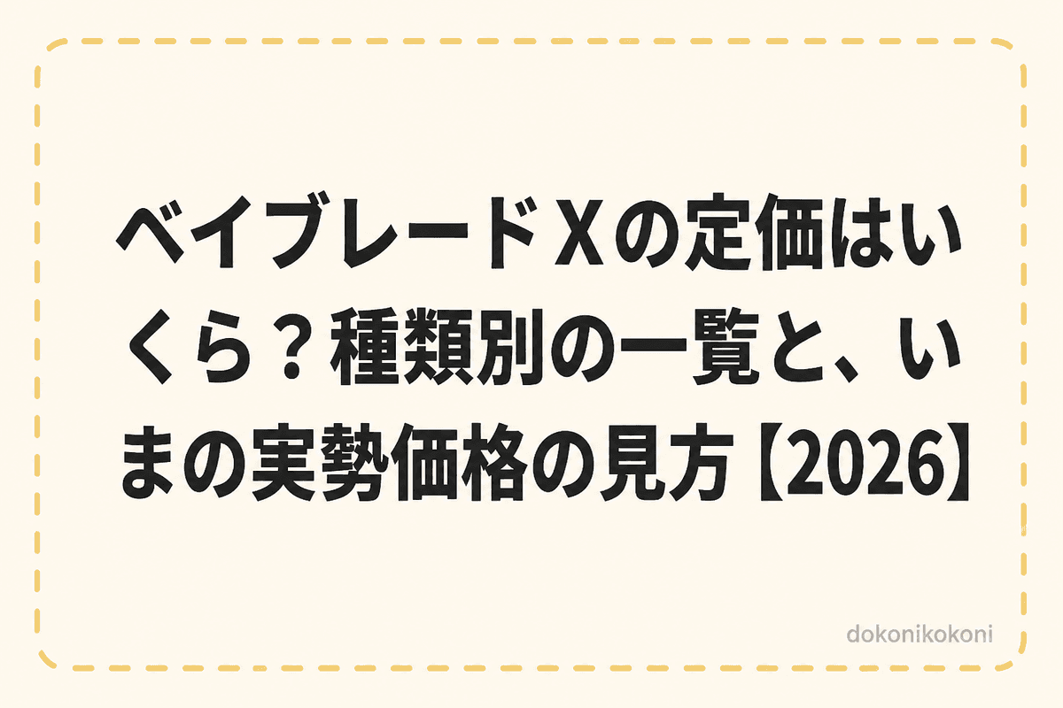 ベイブレードXの定価はいくら？種類別の一覧と、いまの実勢価格の見方【2026】