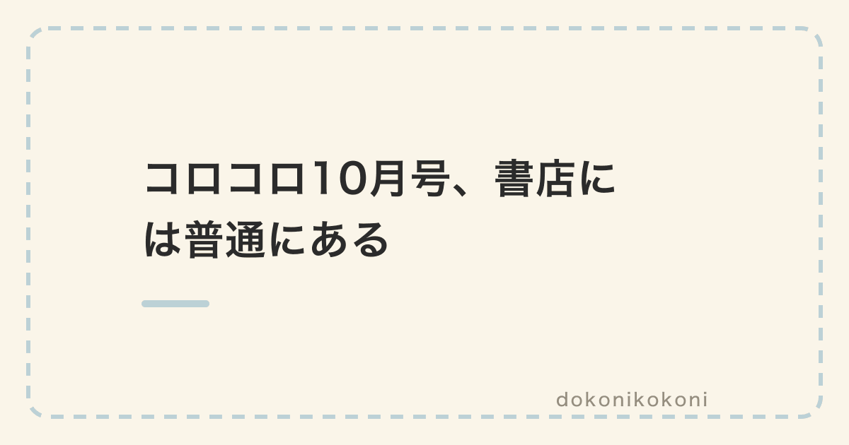コロコロコミック10月号はネットの予約が消えても書店に並んでいる。発売翌日の書店で普通に買えた品切れの正体