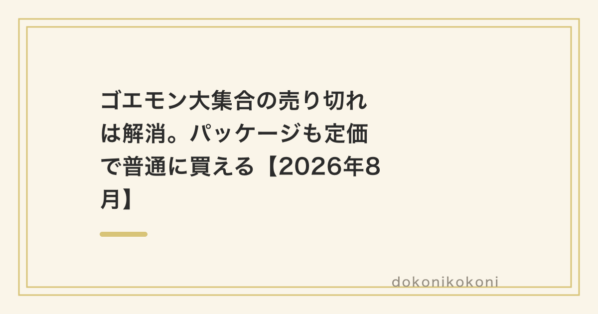 ゴエモン大集合の売り切れは解消。パッケージも定価で普通に買える【2026年8月】