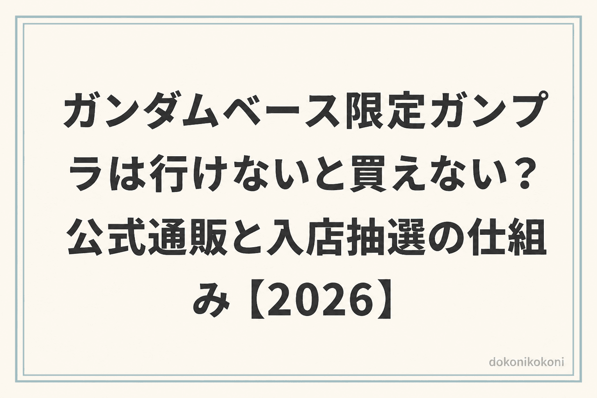 ガンダムベース限定ガンプラは行けないと買えない？公式通販と入店抽選の仕組み【2026】