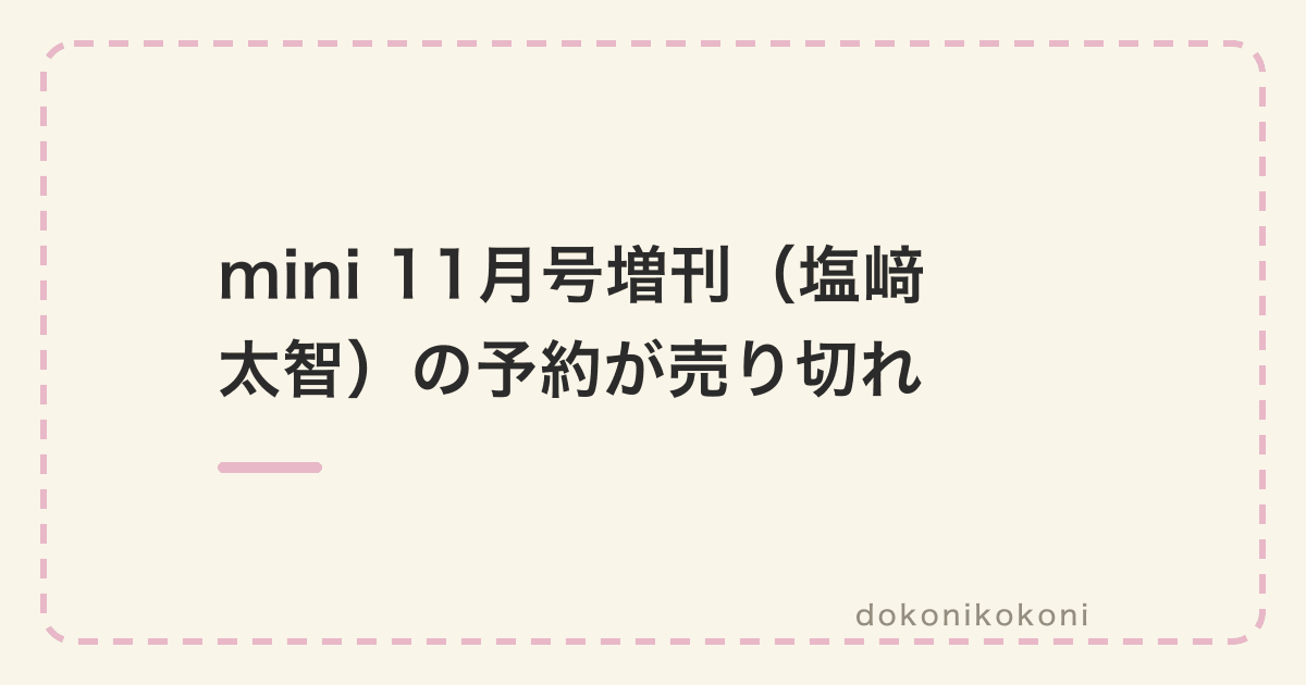 mini 11月号増刊（塩﨑太智の表紙）の予約が売り切れ。定価で買うなら10月9日の本屋