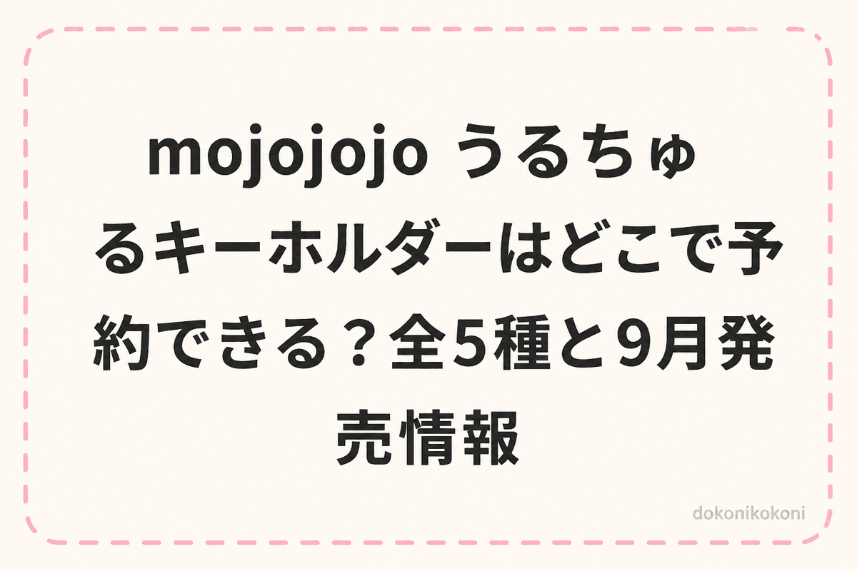 mojojojo うるちゅるキーホルダーはどこで予約できる？全5種と9月発売情報