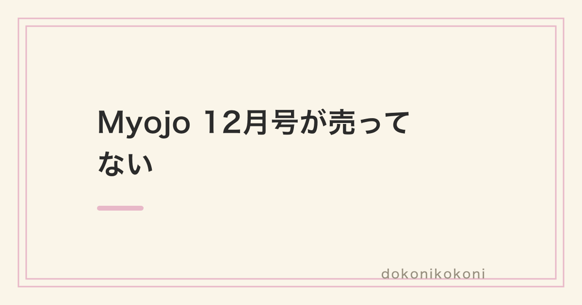 Myojo 12月号が売ってない。本屋は売り切れが続き、通常版はAmazonにある
