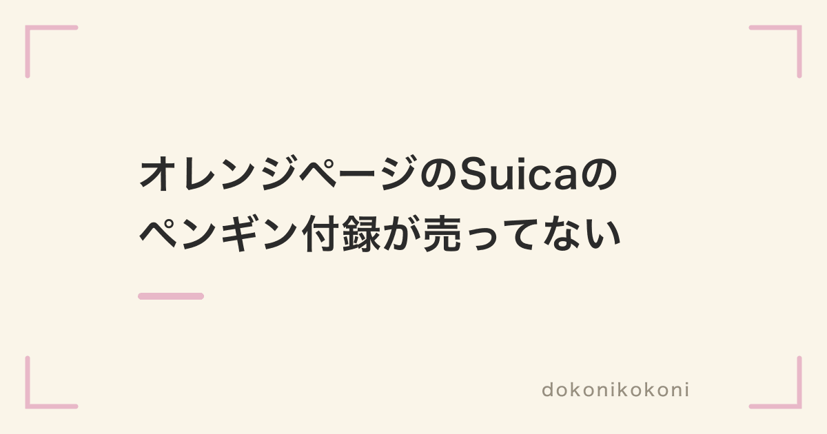 オレンジページのSuicaのペンギン付録が売ってない。ネイビーは本屋に無く一部のコンビニ
