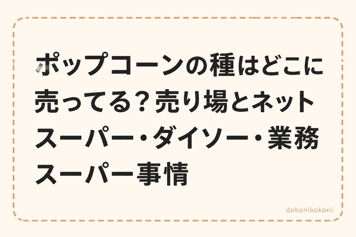 ポップコーンの種はどこに売ってる？売り場とネットスーパー・ダイソー・業務スーパー事情
