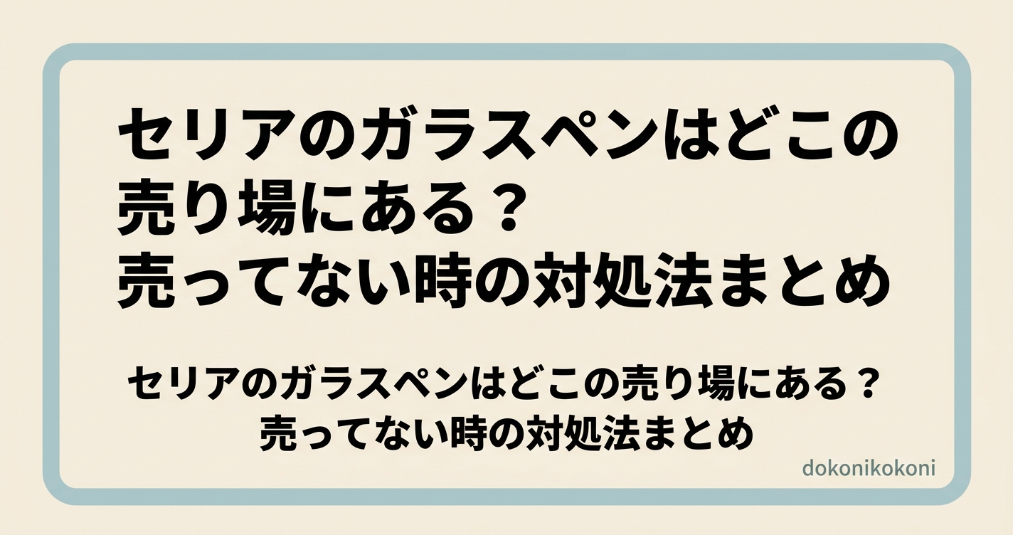 セリアのガラスペンはどこの売り場にある？売ってない時の対処法まとめ