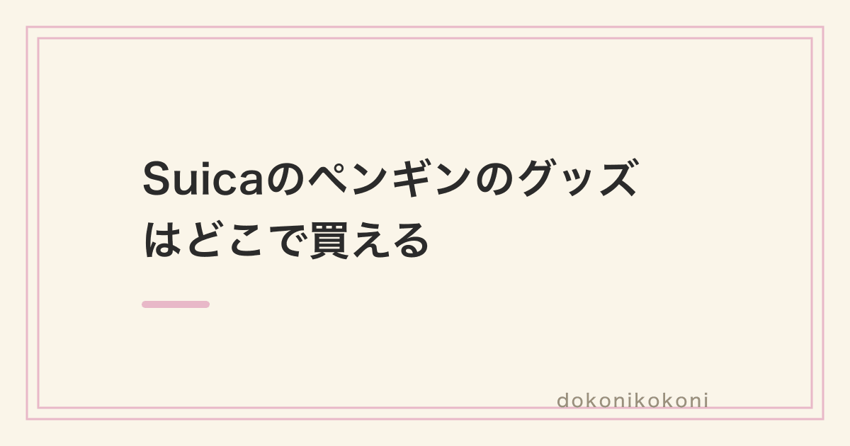 Suicaのペンギンのグッズはどこで買える。卒業までの公式の売り場と再販の予定