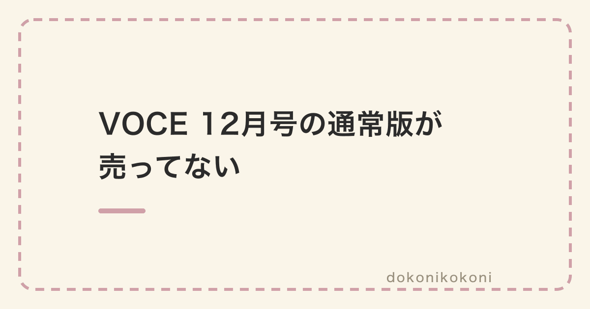 VOCE 12月号の通常版が売ってない。本屋は売り切れ、スーパーの雑誌コーナーで買えた