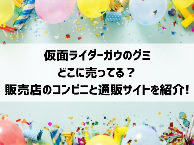 仮面ライダーガウのグミどこに売ってる？販売店のコンビニと通販サイトを紹介！