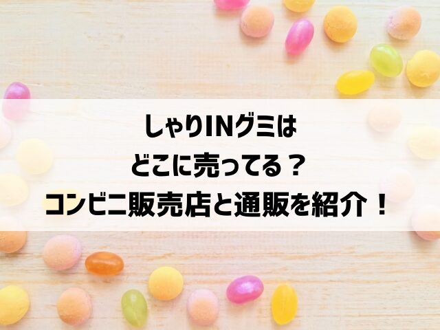しゃりINグミはどこに売ってる？コンビニ販売店と通販を紹介！