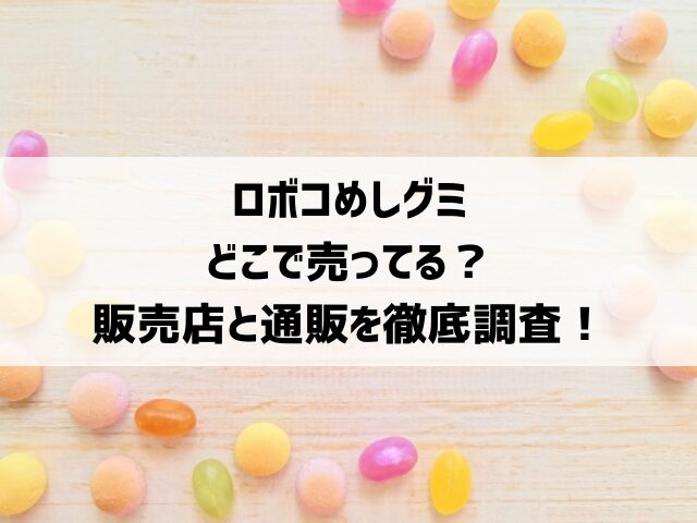 ロボコめしグミどこで売ってる？販売店と通販を徹底調査！
